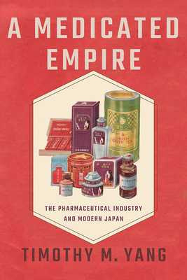 Medicated Empire: The Pharmaceutical Industry and Modern Japan (Studies of the Weatherhead East Asian Institute) Cover Image