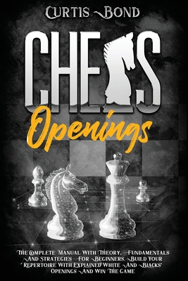 Chess Openings: The Complete Manual with Theory, Fundamentals and Strategies for Beginners. Build Your Repertoire with Explained White Cover Image