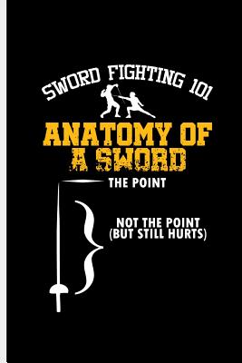 Sword Fighting 101 Anatomy of a sword the Point Not the Point But still Hurts: Fencing Swordsman Sports notebooks gift (6x9) Dot Grid notebook Cover Image