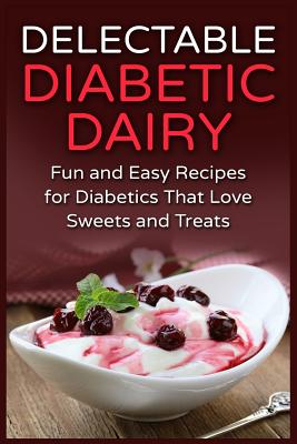 Delectable Diabetic Dairy: Fun and Easy Recipes for Diabetics That Love Sweets and Treats By Mayra Temple Cover Image