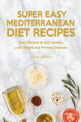 Super Easy Mediterranean Recipes: Tasty Recipes to Stay Healthy, Lose Weight and Prevent Diseases Cover Image