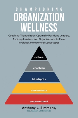 Championing Organization Wellness: Coaching Triangulation Optimally Positions Leaders, Aspiring Leaders, and Organizations to Excel in Global, Multicu By Anthony L. Simmons, Dsl Captain Usn (Retired) Cover Image