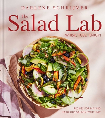 The Salad Lab: Whisk, Toss, Enjoy!: Recipes for Making Fabulous Salads Every Day (A Cookbook) By Darlene Schrijver Cover Image