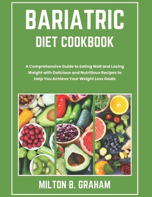 Bariatric Diet Cookbook: A Comprehensive Guide to Eating Well and Losing Weight with Delicious and Nutritious Recipes to Help You Achieve Your (Bariatric Cookbooks)