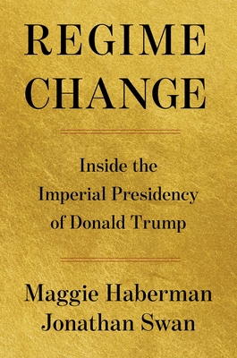 Regime Change: Inside the Imperial Presidency of Donald Trump