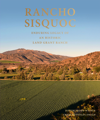 Rancho Sisquoc: Enduring Legacy of an Historic Land Grant Ranch By Chase Reynolds Ewald, Stephen T. Hearst (Contribution by), Edmund Gerald Brown (Contribution by) Cover Image