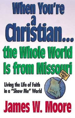 When You're a Christian...the Whole World Is from Missouri - With Leaders Guide: Living the Life of Faith in a Show Me World [With Study Guide] By James W. Moore Cover Image