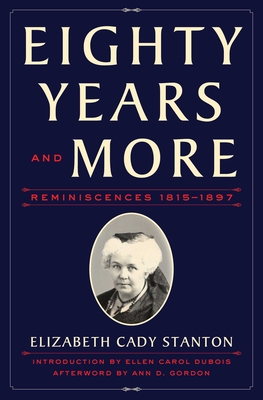 Eighty Years and More: Reminiscences 1815-1897 By Elizabeth Cady Stanton, Ellen Carol DuBois (Introduction by), Ann D. Gordon (Afterword by) Cover Image
