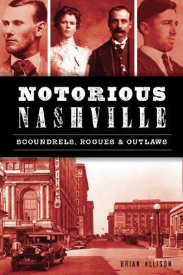 Notorious Nashville: Scoundrels, Rogues and Outlaws Cover Image