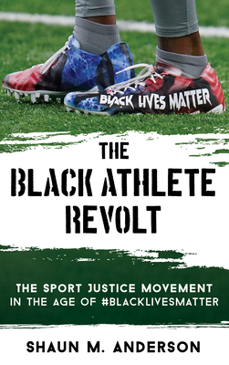 The Black Athlete Revolt: The Sport Justice Movement in the Age of #BlackLivesMatter By Shaun M. Anderson, Len Elmore (Foreword by) Cover Image