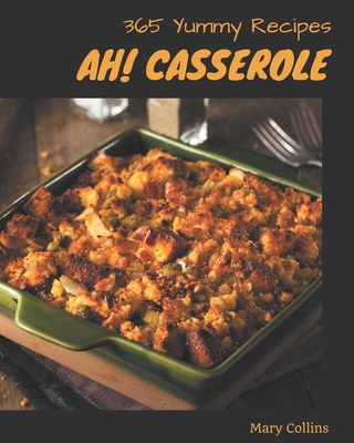 Ah! 365 Yummy Casserole Recipes: A Yummy Casserole Cookbook for All Generation Cover Image