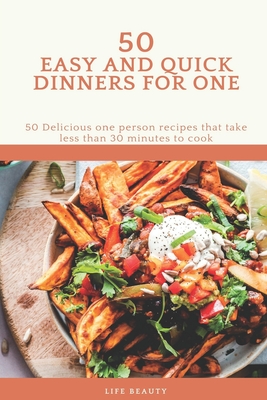 50 Easy And Quick Dinners For One - 50 Delicious one person recipes that take less than 30 minutes to cook - Life Beauty Cover Image