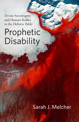 Prophetic Disability: Divine Sovereignty and Human Bodies in the Hebrew Bible (Studies in Religion) By Sarah J. Melcher Cover Image