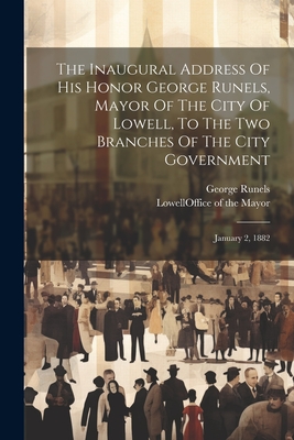 The Inaugural Address Of His Honor George Runels, Mayor Of The City Of Lowell, To The Two Branches Of The City Government: January 2, 1882 Cover Image