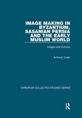 Image Making in Byzantium, Sasanian Persia and the Early Muslim World: Images and Cultures (Variorum Collected Studies) Cover Image
