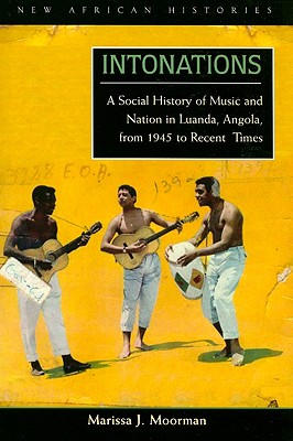 Intonations: A Social History of Music and Nation in Luanda, Angola, from 1945 to Recent Times (New African Histories)