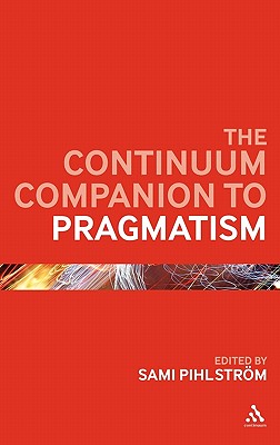 The Continuum Companion to Pragmatism (Bloomsbury Companions) By Sami Pihlstrm (Editor) Cover Image