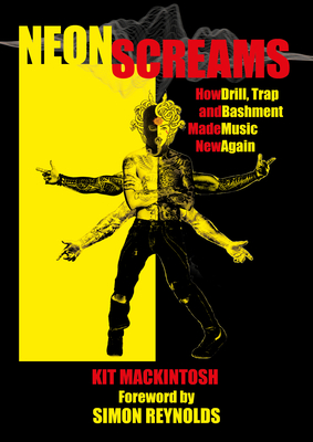 Neon Screams: How Drill, Trap and Bashment Made Music New Again By Kit Mackintosh, Simon Reynolds (Foreword by) Cover Image