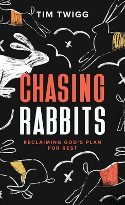 Chasing Rabbits: Reclaiming God's Plan For Rest By Tim Twigg Cover Image