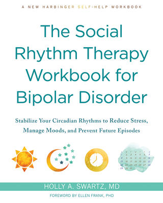 The Social Rhythm Therapy Workbook for Bipolar Disorder: Stabilize Your Circadian Rhythms to Reduce Stress, Manage Moods, and Prevent Future Episodes Cover Image