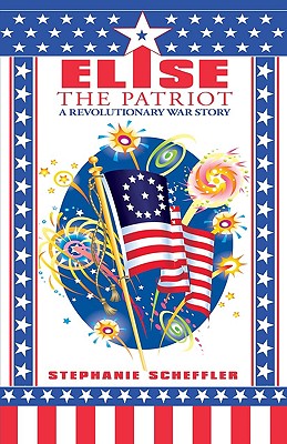 Elise the Patriot: A Revolutionary War Story By Stephanie Scheffler Cover Image