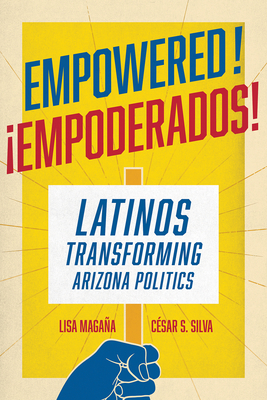 Empowered!: Latinos Transforming Arizona Politics By Lisa Magaña, César S. Silva Cover Image
