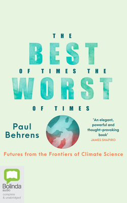 The Best of Times, the Worst of Times: Futures from the Frontiers of Climate Science By Paul Behrens, Paul Behrens (Read by), Oliver Hembrough (Read by) Cover Image