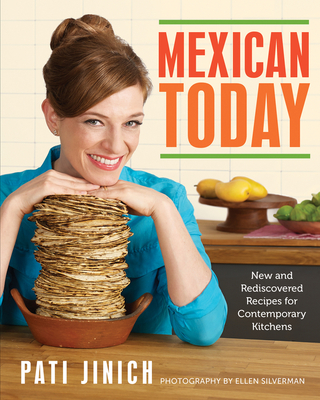 Mexican Today: New and Rediscovered Recipes for Contemporary Kitchens By Pati Jinich Cover Image