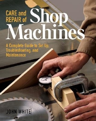 Care and Repair of Shop Machines: A Complete Guide to Setup, Troubleshooting, and Ma By John White Cover Image