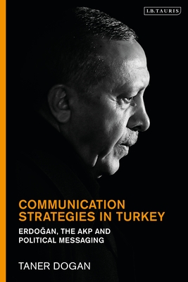 Communication Strategies in Turkey: Erdogan, the AKP and Political Messaging By Taner Dogan Cover Image