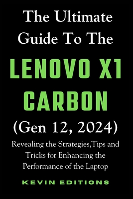 The Ultimate Guide to the Lenovo X1 Carbon (Gen 12, 2024): Revealing the Strategies, Tips and Tricks for Enhancing the Performance of the Laptop Cover Image