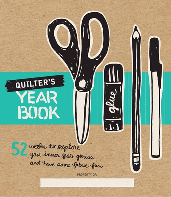 Quilter's Yearbook: 52 Weeks to Explore Your Inner Quilt Genius and Have Some Fabric Fun Cover Image