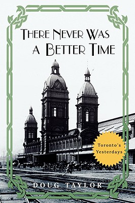 There Never Was a Better Time: Toronto's Yesterdays By Doug Taylor Cover Image