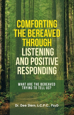Comforting the Bereaved Through Listening and Positive Responding: What Are the Bereaved Trying to Tell Us? By Dee Stern L. C. P. C. Psyd Cover Image