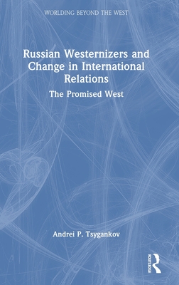 Russian Westernizers and Change in International Relations: The Promised West (Worlding Beyond the West)