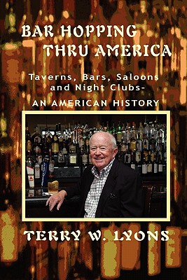 Bar Hopping thru America: America: Taverns, Bars, Saloons and Night Clubs - An American History By Terry W. Lyons Cover Image
