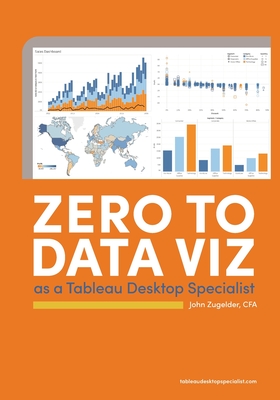 Zero to Data Viz as a Tableau Desktop Specialist By John J. Zugelder Cover Image