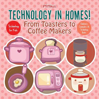 Technology in Homes! From Toasters to Coffee Makers - Technology for Kids - Children's Computers & Technology Books Cover Image