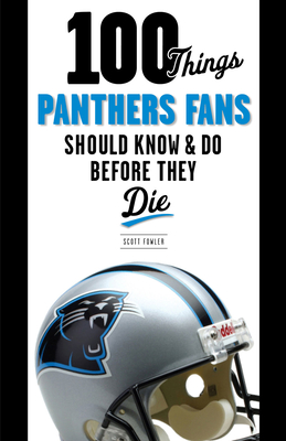 100 Things Panthers Fans Should Know & Do Before They Die (100 Things...Fans Should Know)