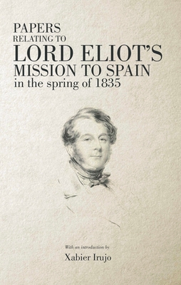 Papers Relating to Lord Eliot's Mission to Spain in the Spring of 1835 (Basque Politics) Cover Image