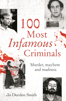 100 Most Infamous Criminals: Murder, Mayhem and Madness Cover Image