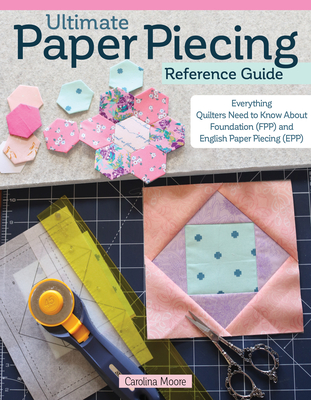 Ultimate Paper Piecing Reference Guide: Everything Quilters Need to Know about Foundation (Fpp) and English Paper Piecing (Epp) Cover Image