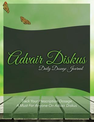 Advair Diskus Daily Dosage Journal: Track Your Prescription Dosage: A Must for Anyone on Advair Diskus Cover Image