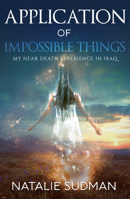 Application of Impossible Things: A Near Death Experience in Iraq By Natalie Sudman Cover Image