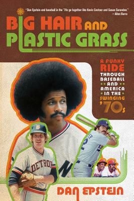 Big Hair and Plastic Grass: A Funky Ride Through Baseball and America in the Swinging '70s By Dan Epstein Cover Image