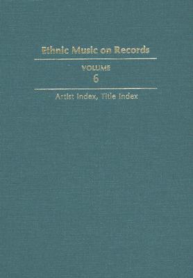 Ethnic Music on Records: A Discography of Ethnic Recordings Produced in the United States, 1893-1942. Vol. 6: Artist Index, Title Index (Music in American Life #6) Cover Image