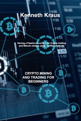 Crypto Mining and Trading for Beginners: Having a Passive income from Crypto trading and Bitcoin mining using verified methods