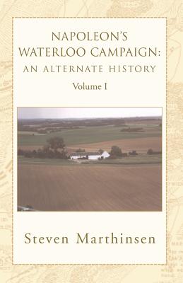 Napoleon's Waterloo Campaign: An Alternate History Vol I By Steven Marthinsen Cover Image