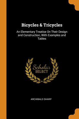 Bicycles & Tricycles: An Elementary Treatise on Their Design and Construction, with Examples and Tables By Archibald Sharp Cover Image