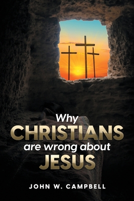 Why Christians are wrong about Jesus By John W. Campbell Cover Image